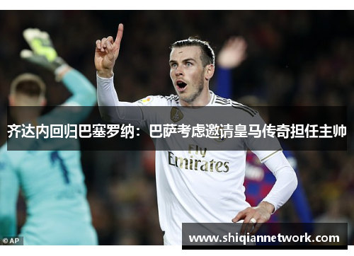 齐达内回归巴塞罗纳：巴萨考虑邀请皇马传奇担任主帅